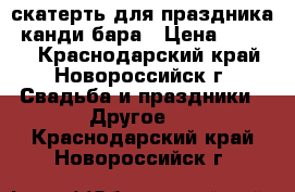 скатерть для праздника, канди бара › Цена ­ 3 500 - Краснодарский край, Новороссийск г. Свадьба и праздники » Другое   . Краснодарский край,Новороссийск г.